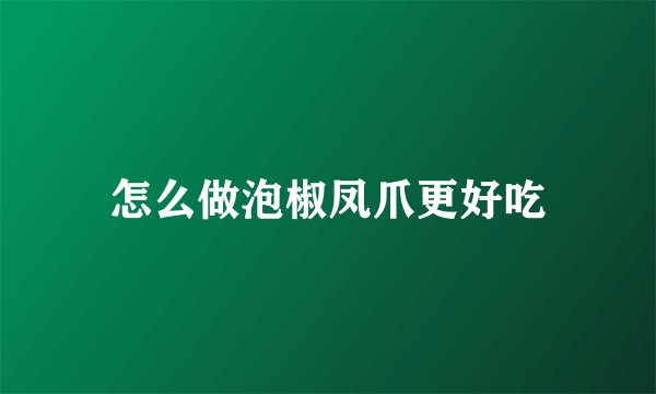 怎么做泡椒凤爪更好吃