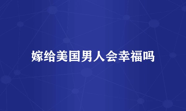 嫁给美国男人会幸福吗