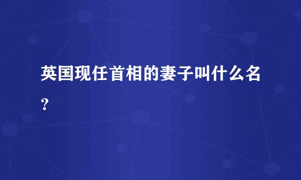 英国现任首相的妻子叫什么名？