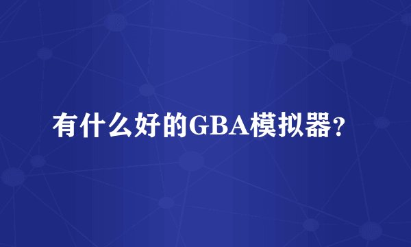 有什么好的GBA模拟器？