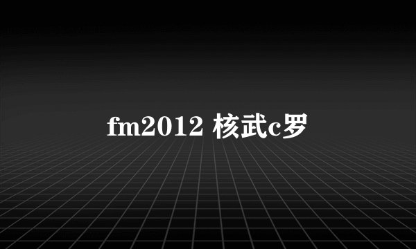 fm2012 核武c罗
