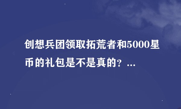 创想兵团领取拓荒者和5000星币的礼包是不是真的？求网址！