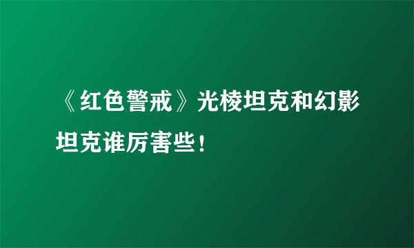 《红色警戒》光棱坦克和幻影坦克谁厉害些！