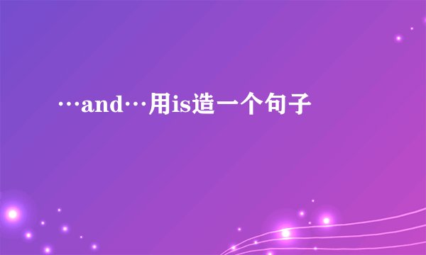 …and…用is造一个句子