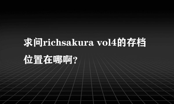 求问richsakura vol4的存档位置在哪啊？