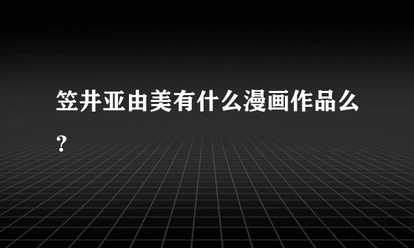 笠井亚由美有什么漫画作品么？