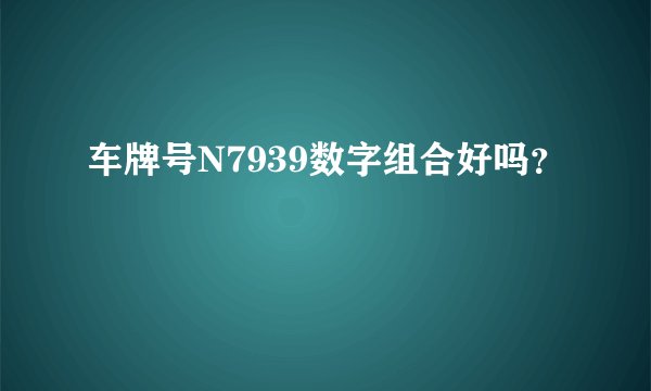 车牌号N7939数字组合好吗？