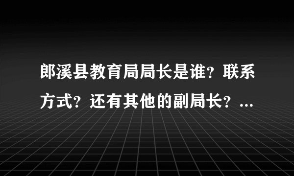 郎溪县教育局局长是谁？联系方式？还有其他的副局长？望越详细越好，非常感谢