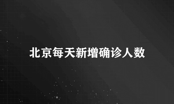 北京每天新增确诊人数