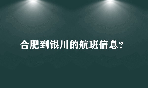 合肥到银川的航班信息？