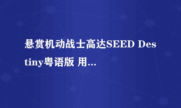 悬赏机动战士高达SEED Destiny粤语版 用快播看的