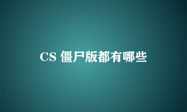 CS 僵尸版都有哪些