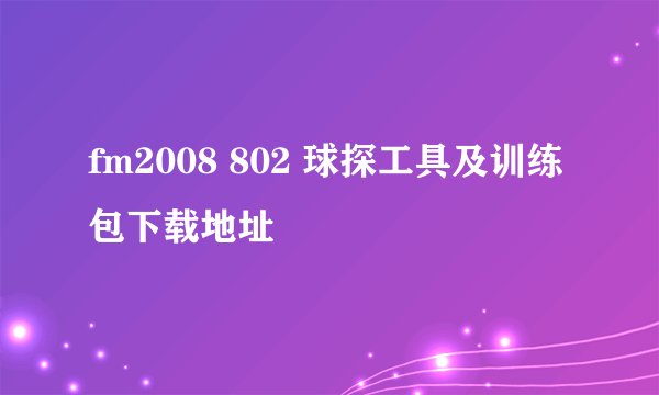 fm2008 802 球探工具及训练包下载地址