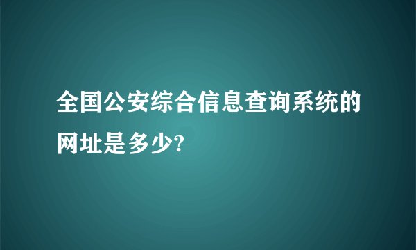 全国公安综合信息查询系统的网址是多少?