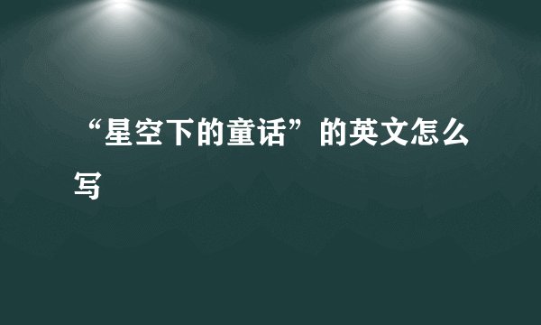 “星空下的童话”的英文怎么写