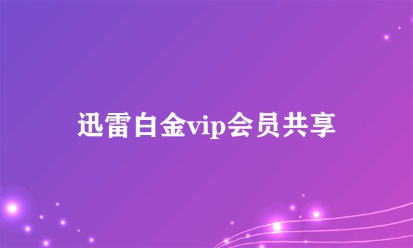 迅雷白金vip会员共享