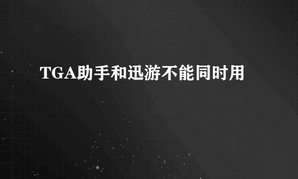 TGA助手和迅游不能同时用