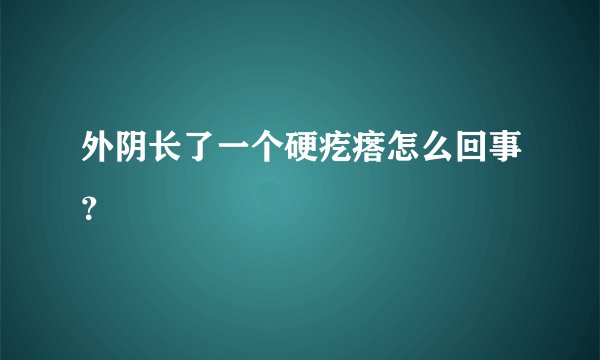 外阴长了一个硬疙瘩怎么回事？