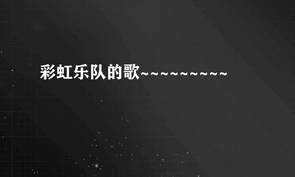 彩虹乐队的歌~~~~~~~~~