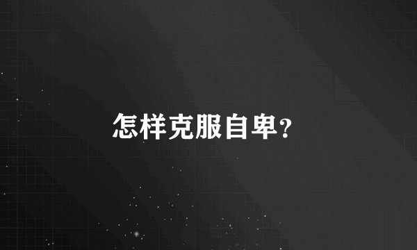 怎样克服自卑？