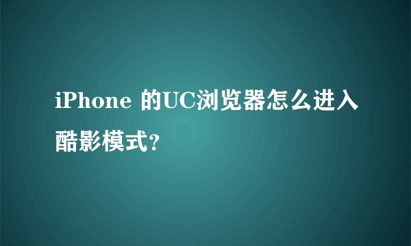 iPhone 的UC浏览器怎么进入酷影模式？