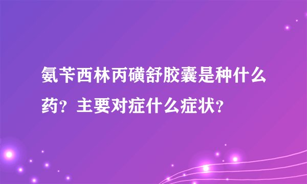 氨苄西林丙磺舒胶囊是种什么药？主要对症什么症状？