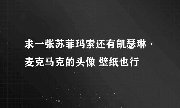 求一张苏菲玛索还有凯瑟琳·麦克马克的头像 壁纸也行
