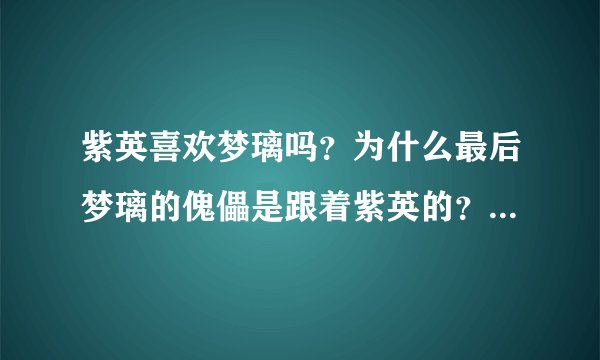 紫英喜欢梦璃吗？为什么最后梦璃的傀儡是跟着紫英的？（说明理由）