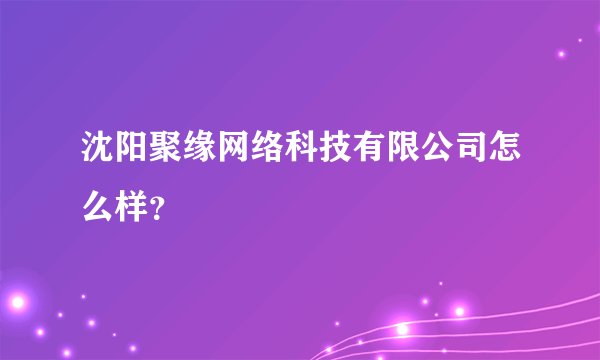 沈阳聚缘网络科技有限公司怎么样？