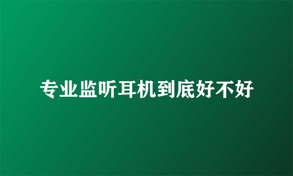 专业监听耳机到底好不好