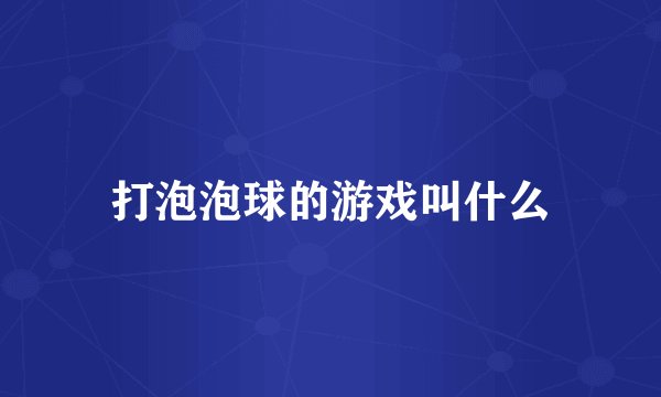 打泡泡球的游戏叫什么
