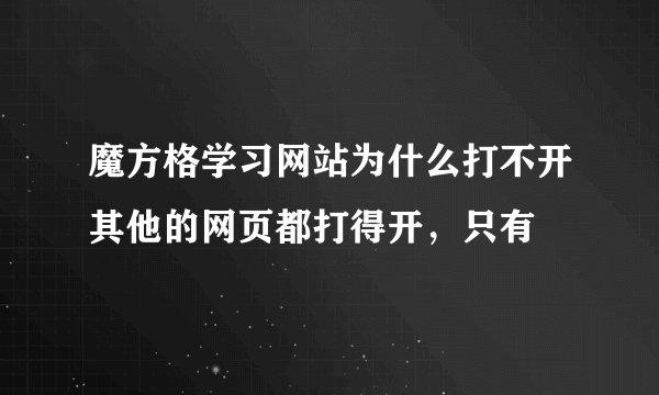 魔方格学习网站为什么打不开其他的网页都打得开，只有