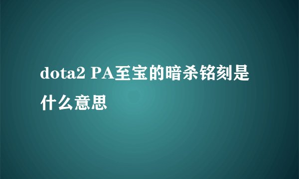 dota2 PA至宝的暗杀铭刻是什么意思