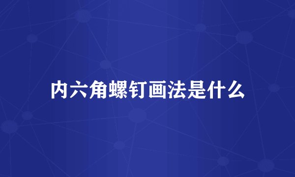 内六角螺钉画法是什么