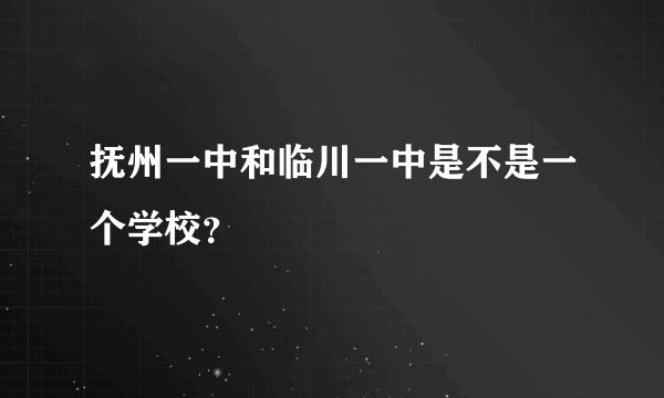 抚州一中和临川一中是不是一个学校？