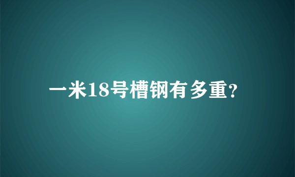 一米18号槽钢有多重？
