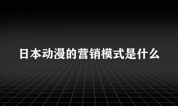 日本动漫的营销模式是什么