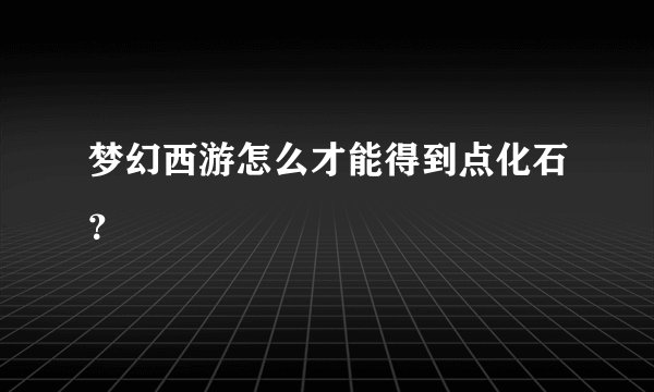 梦幻西游怎么才能得到点化石？