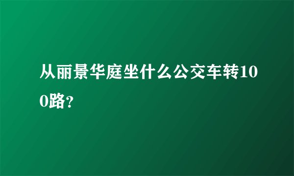 从丽景华庭坐什么公交车转100路？