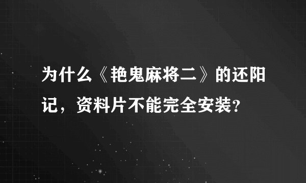 为什么《艳鬼麻将二》的还阳记，资料片不能完全安装？