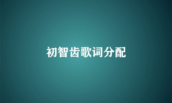 初智齿歌词分配