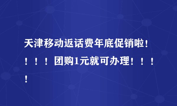 天津移动返话费年底促销啦！！！！团购1元就可办理！！！！
