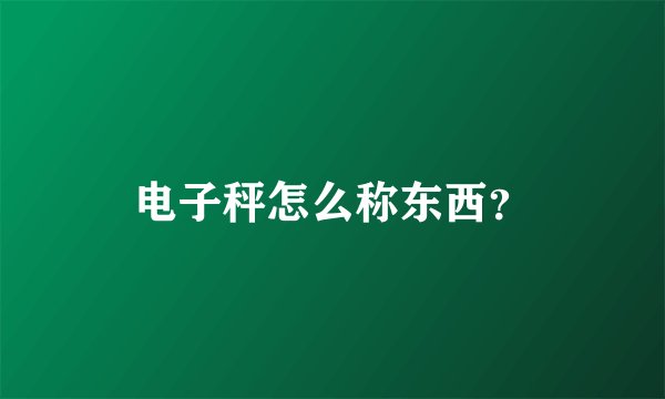 电子秤怎么称东西？