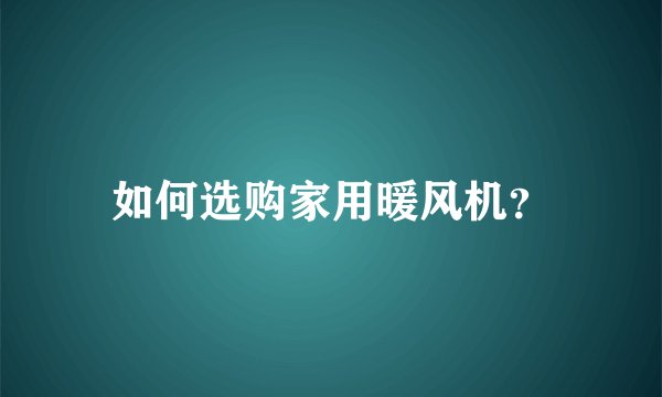 如何选购家用暖风机？