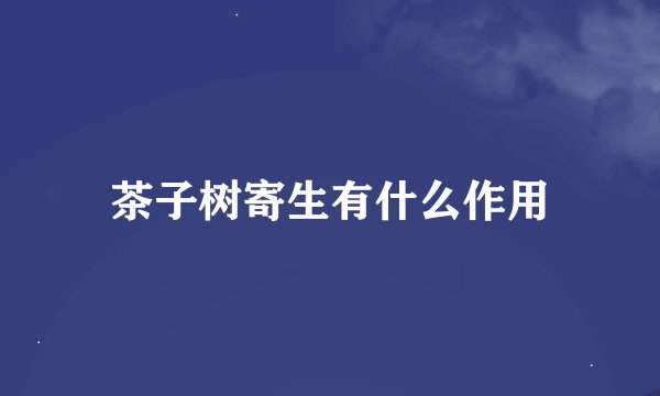 茶子树寄生有什么作用