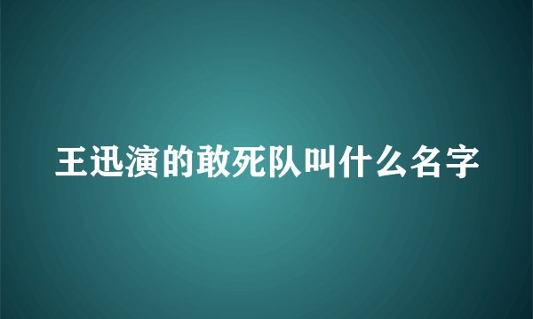 王迅演的敢死队叫什么名字