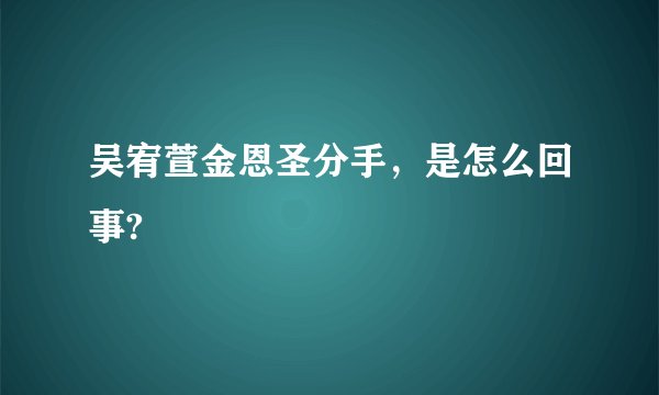 吴宥萱金恩圣分手，是怎么回事?