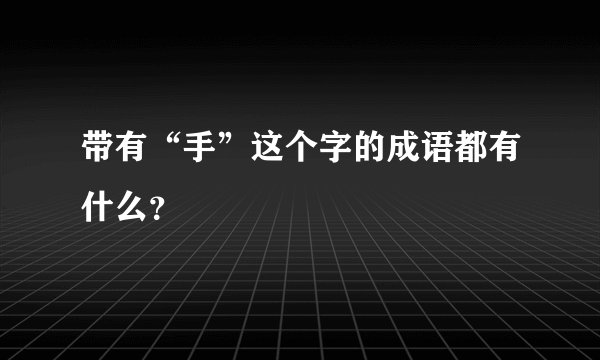 带有“手”这个字的成语都有什么？