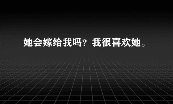 她会嫁给我吗？我很喜欢她。