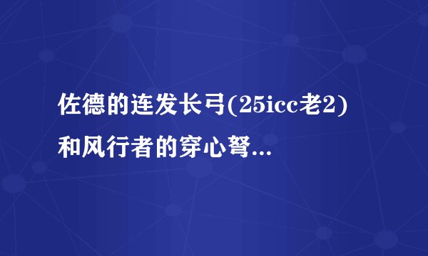 佐德的连发长弓(25icc老2) 和风行者的穿心弩(10lk) 哪个好